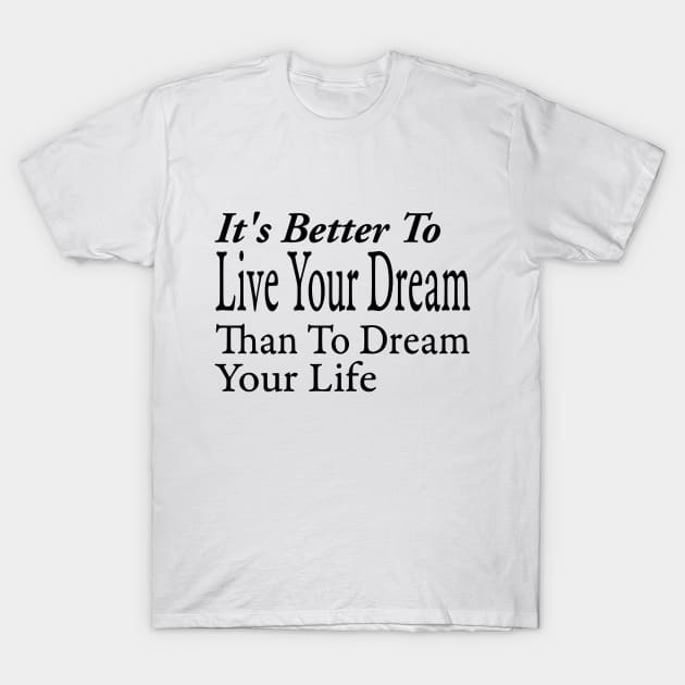 It's Better To Live Your Dream T-Shirt by TheArtNerd